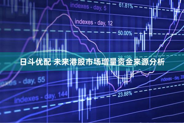日斗优配 未来港股市场增量资金来源分析